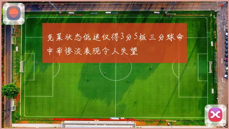 克莱状态低迷仅得3分5板三分球命中率惨淡表现令人失望