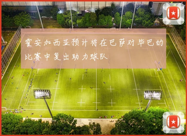 霍安加西亚预计将在巴萨对毕巴的比赛中复出助力球队