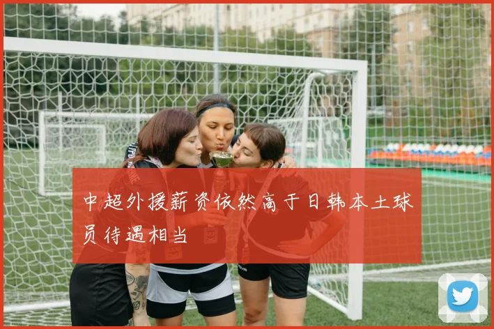 中超外援薪资依然高于日韩本土球员待遇相当