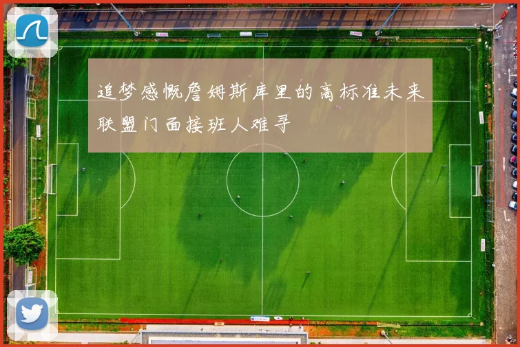追梦感慨詹姆斯库里的高标准未来联盟门面接班人难寻