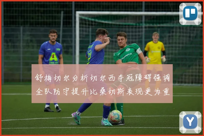 舒梅切尔分析切尔西夺冠障碍强调全队防守提升比桑切斯表现更为重要