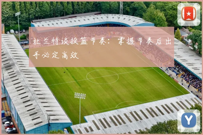 杜兰特谈投篮节奏：掌握节奏后出手必定高效