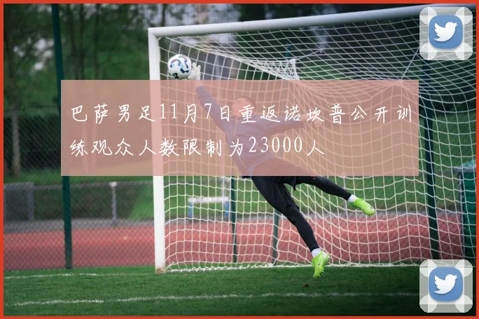 巴萨男足11月7日重返诺坎普公开训练观众人数限制为23000人