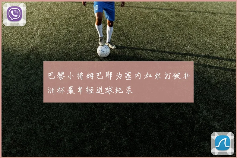 巴黎小将姆巴耶为塞内加尔打破非洲杯最年轻进球纪录
