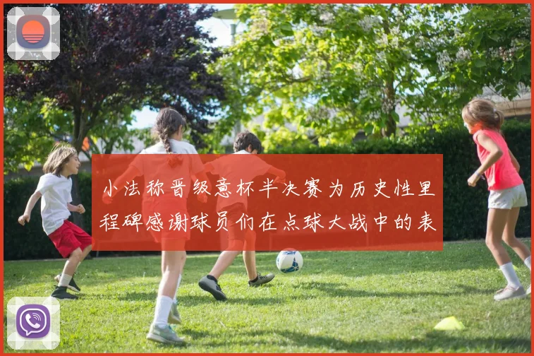 小法称晋级意杯半决赛为历史性里程碑感谢球员们在点球大战中的表现