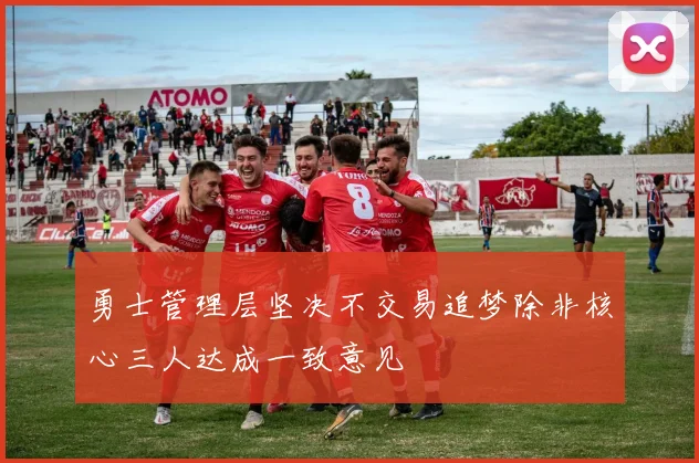 勇士管理层坚决不交易追梦除非核心三人达成一致意见