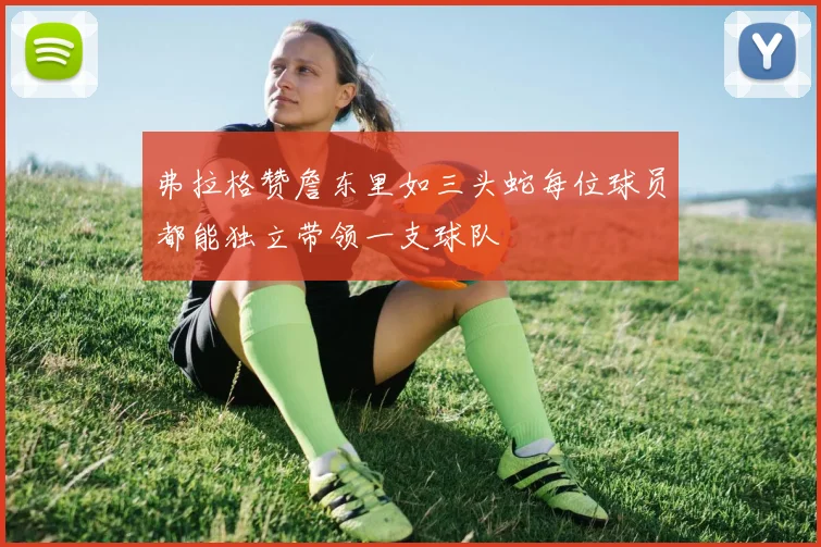 弗拉格赞詹东里如三头蛇每位球员都能独立带领一支球队