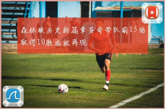 森林狼历史新篇章芬奇带队前15场取得10胜成就再现