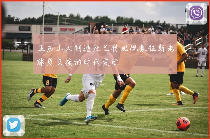 亚历山大制造杜兰特犯规象征新老球员交接的时代变迁