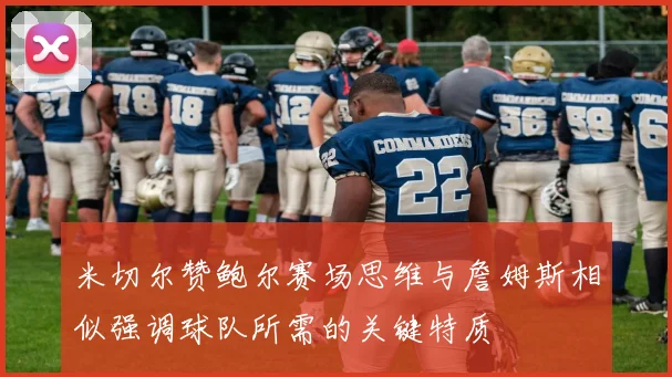 米切尔赞鲍尔赛场思维与詹姆斯相似强调球队所需的关键特质