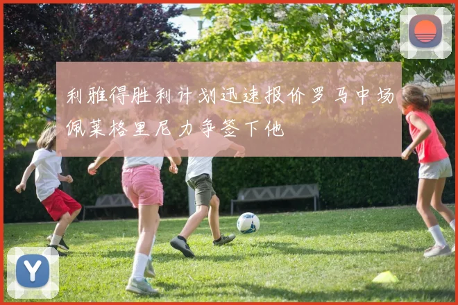 利雅得胜利计划迅速报价罗马中场佩莱格里尼力争签下他