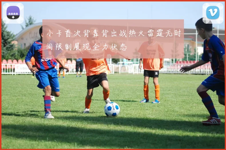 小卡首次背靠背出战热火雷霆无时间限制展现全力状态