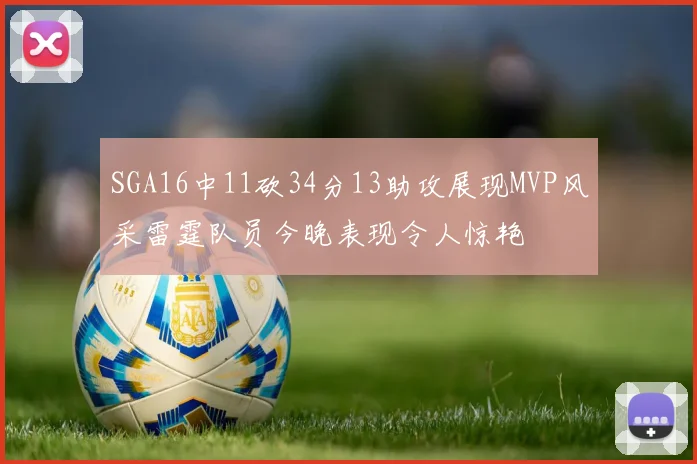 SGA16中11砍34分13助攻展现MVP风采雷霆队员今晚表现令人惊艳