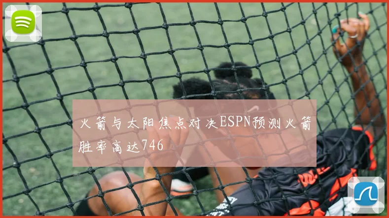 火箭与太阳焦点对决ESPN预测火箭胜率高达746