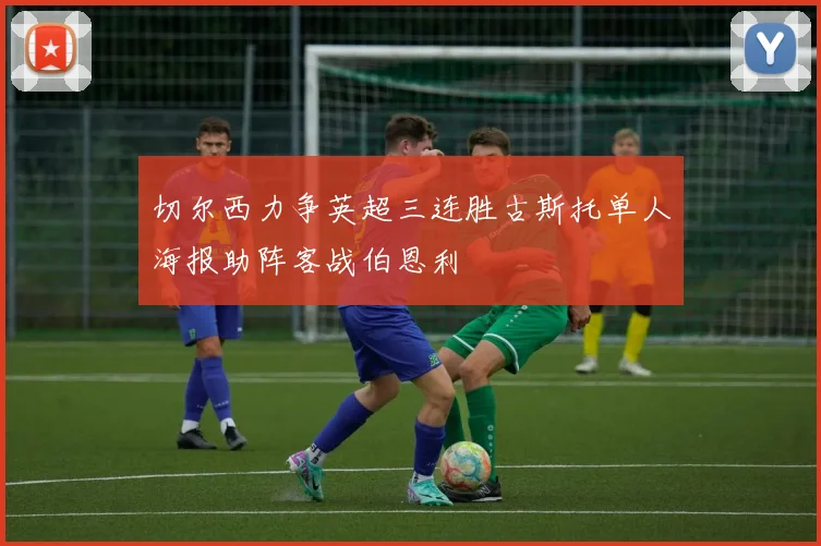 切尔西力争英超三连胜古斯托单人海报助阵客战伯恩利