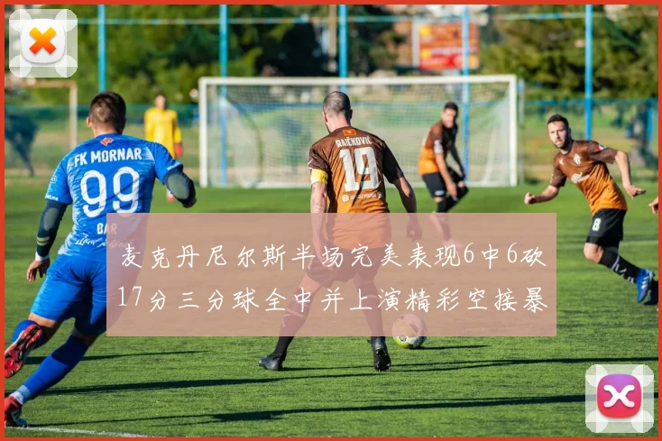 麦克丹尼尔斯半场完美表现6中6砍17分三分球全中并上演精彩空接暴扣