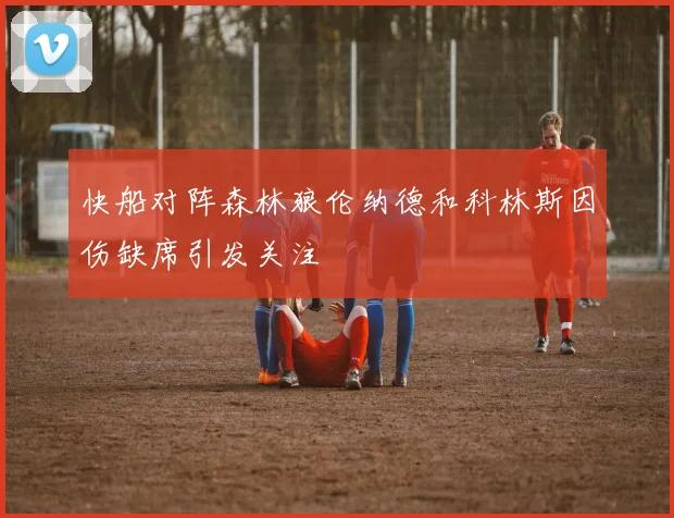 快船对阵森林狼伦纳德和科林斯因伤缺席引发关注