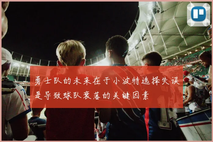 勇士队的未来在于小波特选择失误是导致球队衰落的关键因素